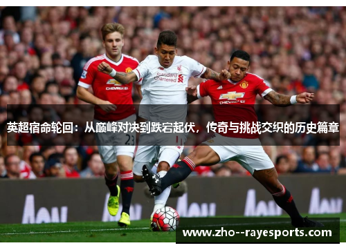 英超宿命轮回:从巅峰对决到跌宕起伏,传奇与挑战交织的历史篇章 英超宿命轮回:从巅峰对决到跌宕起伏,传奇与挑战交织的历史篇章