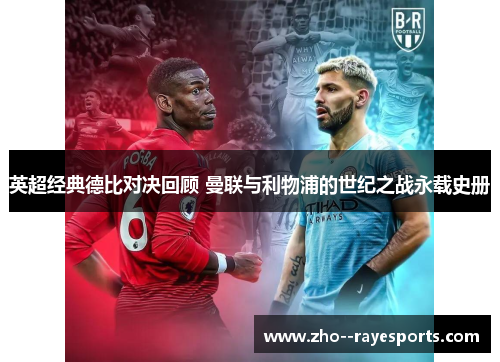 英超经典德比对决回顾 曼联与利物浦的世纪之战永载史册 英超经典德比对决回顾 曼联与利物浦的世纪之战永载史册