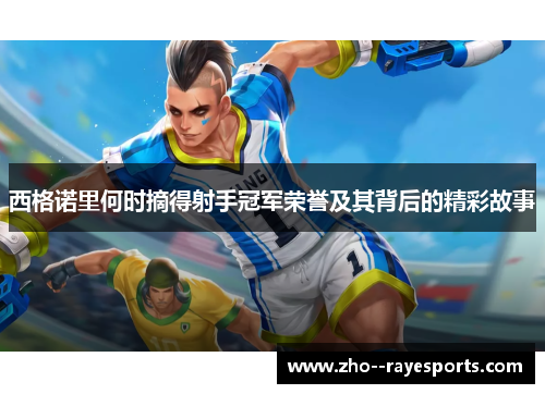 西格诺里何时摘得射手冠军荣誉及其背后的精彩故事