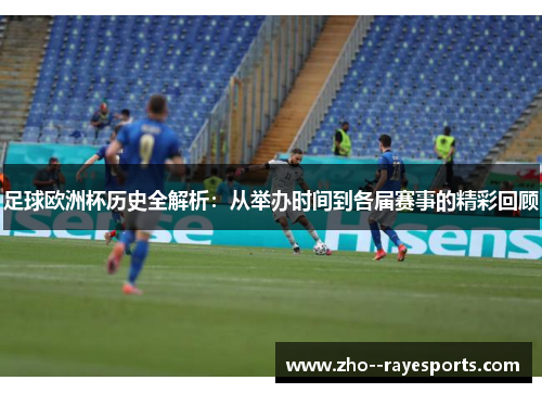 足球欧洲杯历史全解析:从举办时间到各届赛事的精彩回顾 足球欧洲杯历史全解析:从举办时间到各届赛事的精彩回顾
