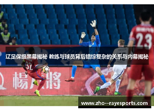 辽足保级黑幕揭秘 教练与球员背后错综复杂的关系与内幕揭秘 辽足保级黑幕揭秘 教练与球员背后错综复杂的关系与内幕揭秘