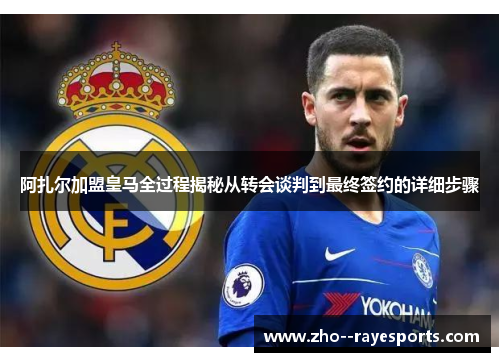 阿扎尔加盟皇马全过程揭秘从转会谈判到最终签约的详细步骤 阿扎尔加盟皇马全过程揭秘从转会谈判到最终签约的详细步骤