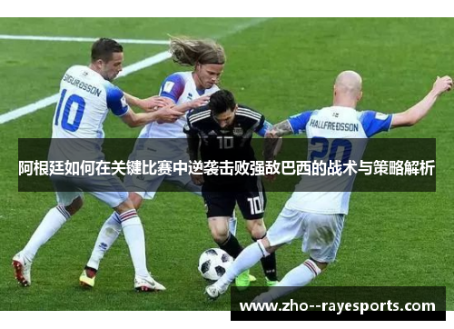 阿根廷如何在关键比赛中逆袭击败强敌巴西的战术与策略解析 阿根廷如何在关键比赛中逆袭击败强敌巴西的战术与策略解析