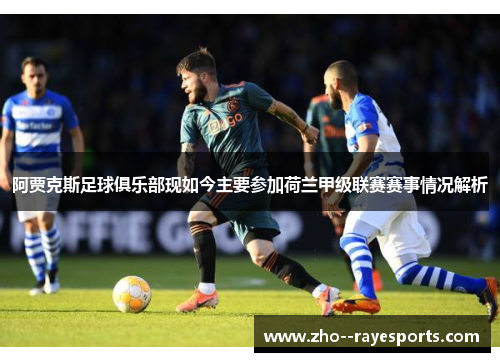 阿贾克斯足球俱乐部现如今主要参加荷兰甲级联赛赛事情况解析 阿贾克斯足球俱乐部现如今主要参加荷兰甲级联赛赛事情况解析
