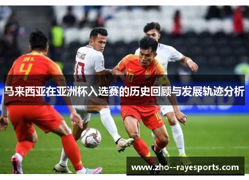 马来西亚在亚洲杯入选赛的历史回顾与发展轨迹分析 马来西亚在亚洲杯入选赛的历史回顾与发展轨迹分析
