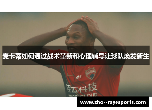 麦卡蒂如何通过战术革新和心理辅导让球队焕发新生
