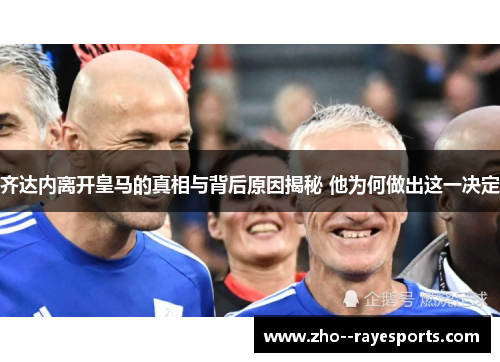 齐达内离开皇马的真相与背后原因揭秘 他为何做出这一决定 齐达内离开皇马的真相与背后原因揭秘 他为何做出这一决定