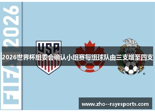 2026世界杯组委会确认小组赛每组球队由三支增至四支