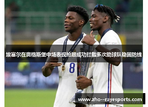 埃塞尔在奥格斯堡中场表现抢眼成功拦截多次助球队稳固防线 埃塞尔在奥格斯堡中场表现抢眼成功拦截多次助球队稳固防线