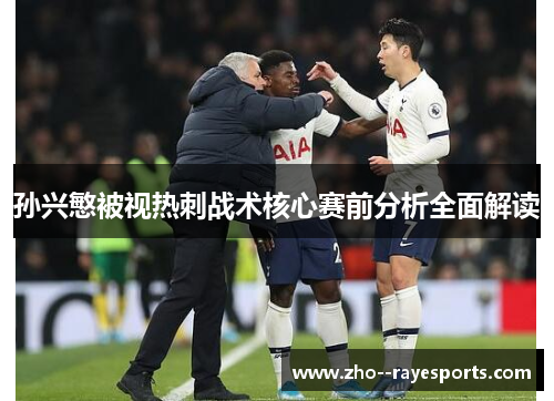 孙兴慜被视热刺战术核心赛前分析全面解读 孙兴慜被视热刺战术核心赛前分析全面解读