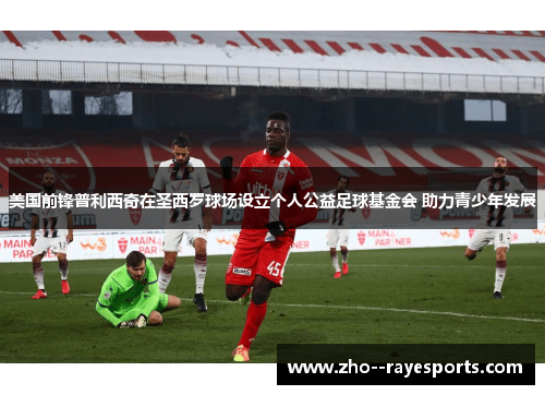 美国前锋普利西奇在圣西罗球场设立个人公益足球基金会 助力青少年发展 美国前锋普利西奇在圣西罗球场设立个人公益足球基金会 助力青少年发展