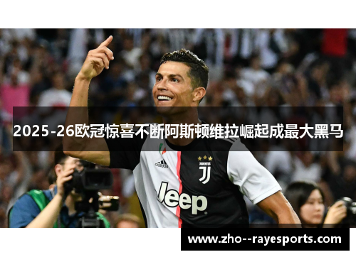 2025-26欧冠惊喜不断阿斯顿维拉崛起成最大黑马 2025-26欧冠惊喜不断阿斯顿维拉崛起成最大黑马
