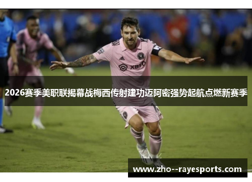 2026赛季美职联揭幕战梅西传射建功迈阿密强势起航点燃新赛季 2026赛季美职联揭幕战梅西传射建功迈阿密强势起航点燃新赛季