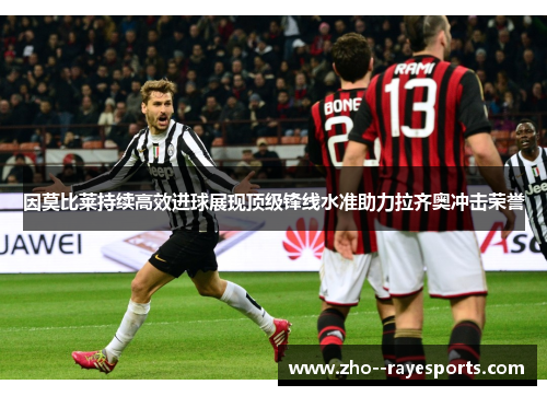 因莫比莱持续高效进球展现顶级锋线水准助力拉齐奥冲击荣誉 因莫比莱持续高效进球展现顶级锋线水准助力拉齐奥冲击荣誉