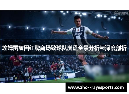 埃姆雷詹因红牌离场致球队崩盘全景分析与深度剖析 埃姆雷詹因红牌离场致球队崩盘全景分析与深度剖析