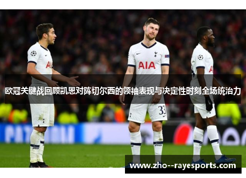 欧冠关键战回顾凯恩对阵切尔西的领袖表现与决定性时刻全场统治力