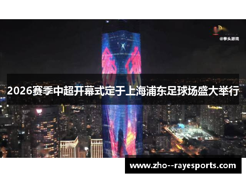 2026赛季中超开幕式定于上海浦东足球场盛大举行 2026赛季中超开幕式定于上海浦东足球场盛大举行