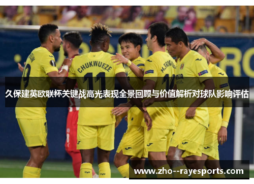 久保建英欧联杯关键战高光表现全景回顾与价值解析对球队影响评估 久保建英欧联杯关键战高光表现全景回顾与价值解析对球队影响评估