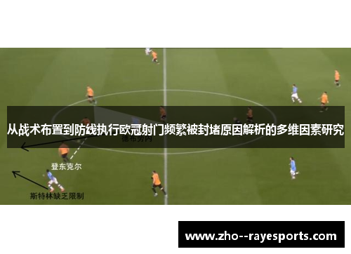 从战术布置到防线执行欧冠射门频繁被封堵原因解析的多维因素研究 从战术布置到防线执行欧冠射门频繁被封堵原因解析的多维因素研究